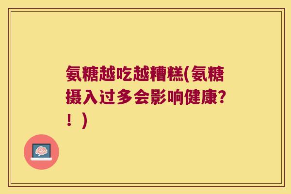 氨糖越吃越糟糕(氨糖摄入过多会影响健康?!) 氨糖越吃越糟糕(氨糖摄入过多会影响健康?!)