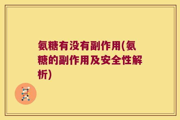 氨糖有没有副作用(氨糖的副作用及安全性解析) 氨糖有没有副作用(氨糖的副作用及安全性解析)