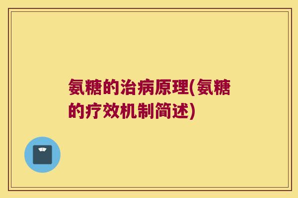 氨糖的原理(氨糖的疗效机制简述) 氨糖的原理(氨糖的疗效机制简述)
