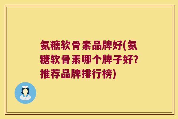 氨糖软骨素品牌好(氨糖软骨素哪个牌子好?推荐品牌排行榜) 氨糖软骨素品牌好(氨糖软骨素哪个牌子好?推荐品牌排行榜)