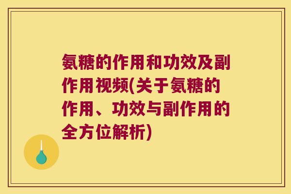 氨糖的作用和功效及副作用视频(关于氨糖的作用、功效与副作用的全方位解析) 氨糖的作用和功效及副作用视频(关于氨糖的作用、功效与副作用的全方位解析)