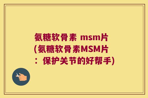 氨糖软骨素 msm片(氨糖软骨素MSM片：保护关节的好帮手)