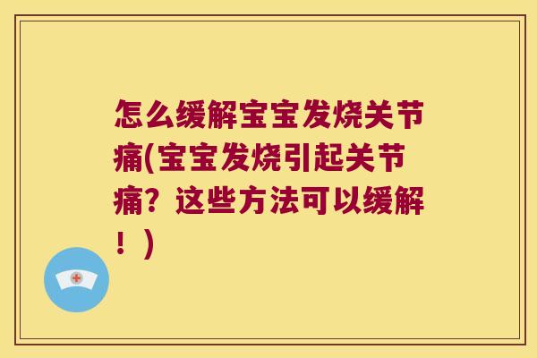 怎么缓解宝宝发烧关节痛(宝宝发烧引起关节痛?这些方法可以缓解!) 怎么缓解宝宝发烧关节痛(宝宝发烧引起关节痛?这些方法可以缓解!)