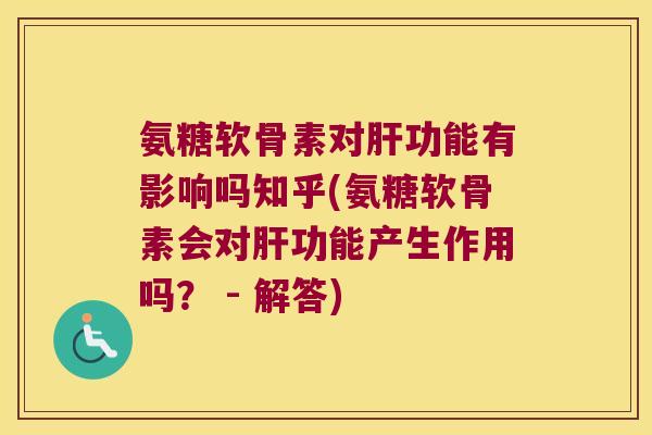 氨糖软骨素对功能有影响吗知乎(氨糖软骨素会对功能产生作用吗? - 解答) 氨糖软骨素对功能有影响吗知乎(氨糖软骨素会对功能产生作用吗? - 解答)