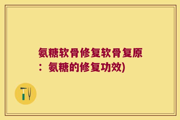氨糖软骨修复软骨复原:氨糖的修复功效) 氨糖软骨修复软骨复原:氨糖的修复功效)