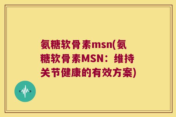 氨糖软骨素msn(氨糖软骨素MSN:维持关节健康的有效方案) 氨糖软骨素msn(氨糖软骨素MSN:维持关节健康的有效方案)