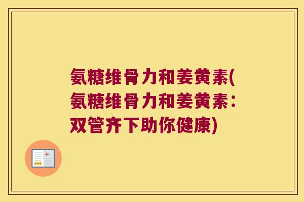 氨糖维骨力和姜黄素(氨糖维骨力和姜黄素：双管齐下助你健康)