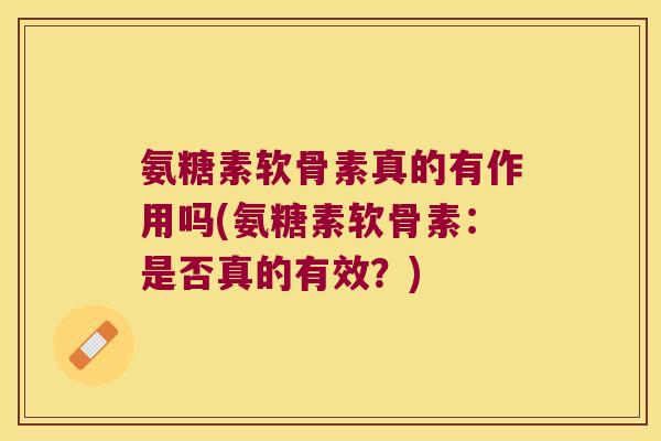 氨糖素软骨素真的有作用吗(氨糖素软骨素：是否真的有效？)