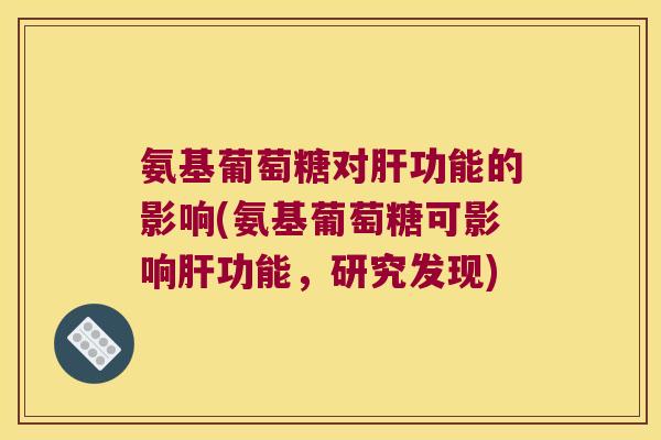 氨基葡萄糖对功能的影响(氨基葡萄糖可影响功能，研究发现)