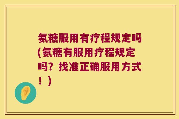 氨糖服用有疗程规定吗(氨糖有服用疗程规定吗？找准正确服用方式！)