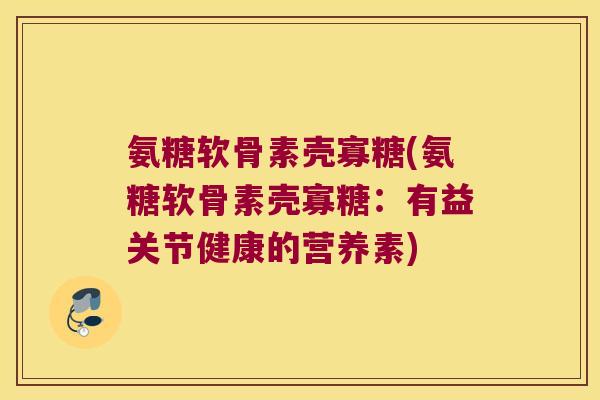 氨糖软骨素壳寡糖(氨糖软骨素壳寡糖:有益关节健康的营养素) 氨糖软骨素壳寡糖(氨糖软骨素壳寡糖:有益关节健康的营养素)