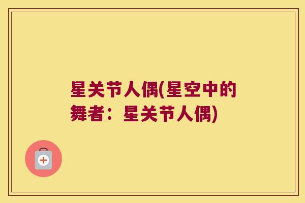星关节人偶(星空中的舞者：星关节人偶)