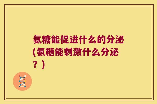氨糖能促进什么的分泌(氨糖能刺激什么分泌？)