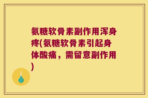 氨糖软骨素副作用浑身疼(氨糖软骨素引起身体酸痛,需留意副作用) 氨糖软骨素副作用浑身疼(氨糖软骨素引起身体酸痛,需留意副作用)
