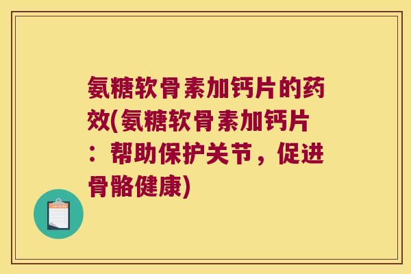 氨糖软骨素加钙片的(氨糖软骨素加钙片:帮助保护关节,促进骨骼健康) 氨糖软骨素加钙片的(氨糖软骨素加钙片:帮助保护关节,促进骨骼健康)