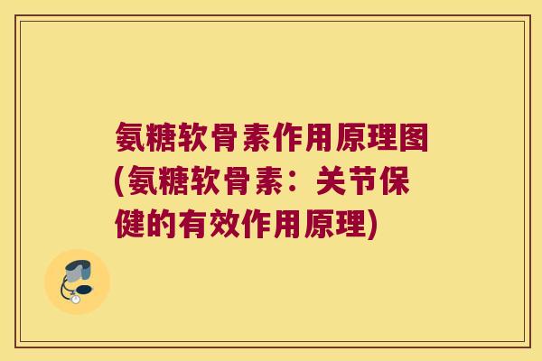 氨糖软骨素作用原理图(氨糖软骨素：关节保健的有效作用原理)
