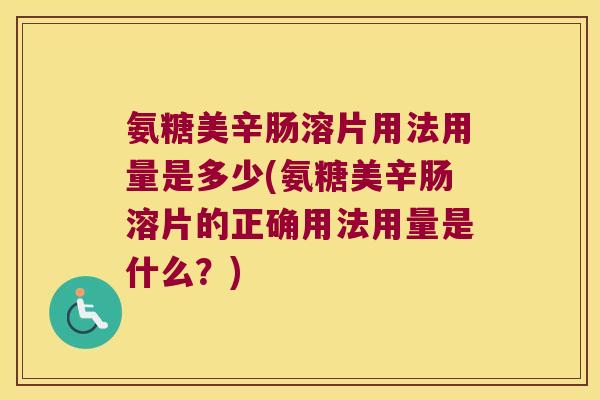 氨糖美辛肠溶片用法用量是多少(氨糖美辛肠溶片的正确用法用量是什么?) 氨糖美辛肠溶片用法用量是多少(氨糖美辛肠溶片的正确用法用量是什么?)