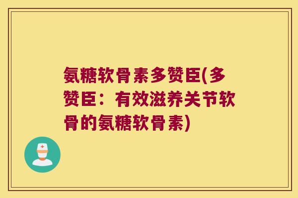 氨糖软骨素多赞臣(多赞臣:有效滋养关节软骨的氨糖软骨素) 氨糖软骨素多赞臣(多赞臣:有效滋养关节软骨的氨糖软骨素)