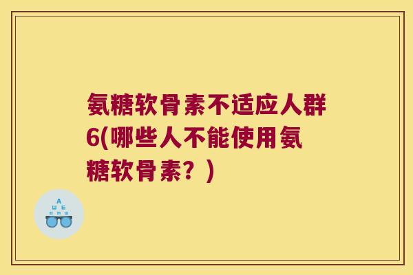 氨糖软骨素不适应人群6(哪些人不能使用氨糖软骨素?) 氨糖软骨素不适应人群6(哪些人不能使用氨糖软骨素?)