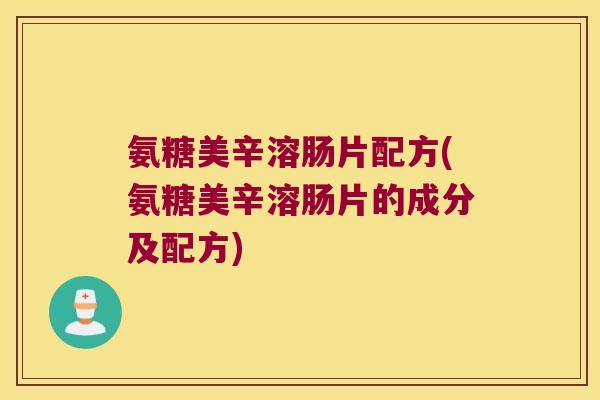 氨糖美辛溶肠片配方(氨糖美辛溶肠片的成分及配方)