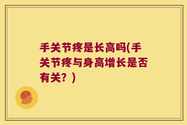 手关节疼是长高吗(手关节疼与身高增长是否有关？)