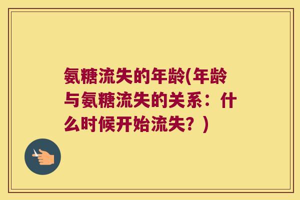 氨糖流失的年龄(年龄与氨糖流失的关系:什么时候开始流失?) 氨糖流失的年龄(年龄与氨糖流失的关系:什么时候开始流失?)