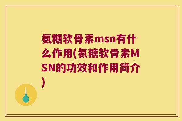 氨糖软骨素msn有什么作用(氨糖软骨素MSN的功效和作用简介) 氨糖软骨素msn有什么作用(氨糖软骨素MSN的功效和作用简介)