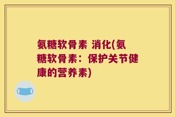 氨糖软骨素 消化(氨糖软骨素：保护关节健康的营养素)
