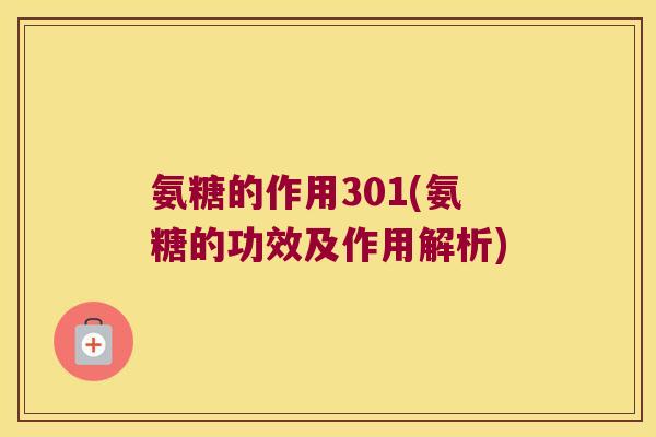 氨糖的作用301(氨糖的功效及作用解析)