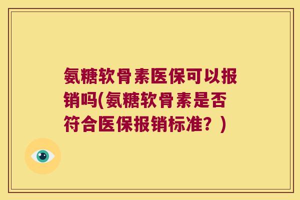 氨糖软骨素医保可以报销吗(氨糖软骨素是否符合医保报销标准？)