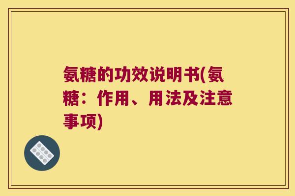 氨糖的功效说明书(氨糖:作用、用法及注意事项) 氨糖的功效说明书(氨糖:作用、用法及注意事项)