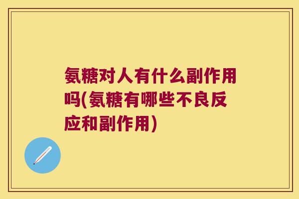 氨糖对人有什么副作用吗(氨糖有哪些不良反应和副作用) 氨糖对人有什么副作用吗(氨糖有哪些不良反应和副作用)