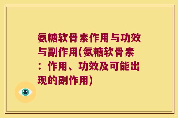 氨糖软骨素作用与功效与副作用(氨糖软骨素:作用、功效及可能出现的副作用) 氨糖软骨素作用与功效与副作用(氨糖软骨素:作用、功效及可能出现的副作用)