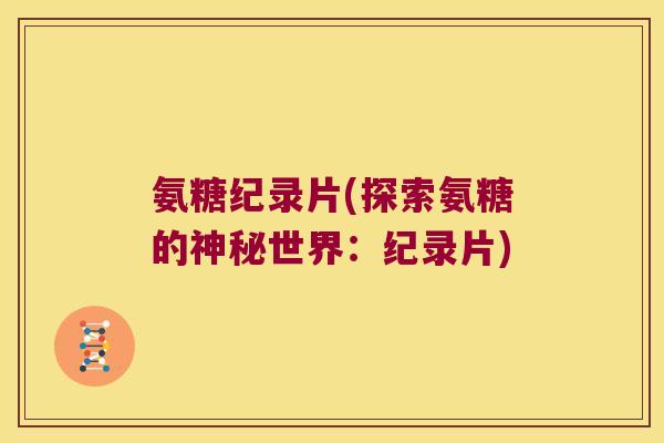 氨糖纪录片(探索氨糖的神秘世界：纪录片)