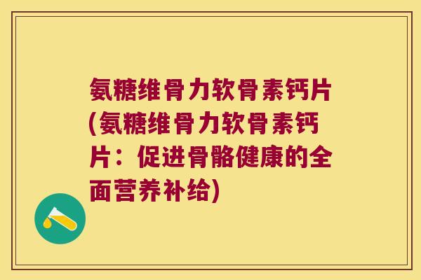 氨糖维骨力软骨素钙片(氨糖维骨力软骨素钙片：促进骨骼健康的全面营养补给)