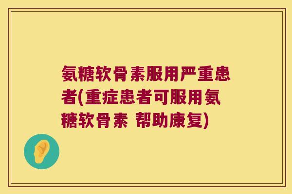 氨糖软骨素服用严重患者(重症患者可服用氨糖软骨素 帮助康复)