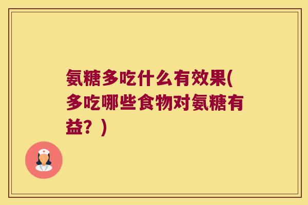 氨糖多吃什么有效果(多吃哪些食物对氨糖有益？)