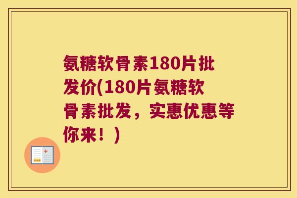 氨糖软骨素180片批发价(180片氨糖软骨素批发,实惠优惠等你来!) 氨糖软骨素180片批发价(180片氨糖软骨素批发,实惠优惠等你来!)