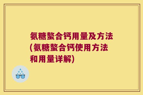 氨糖螯合钙用量及方法(氨糖螯合钙使用方法和用量详解)
