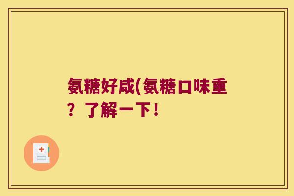 氨糖好咸(氨糖口味重？了解一下！