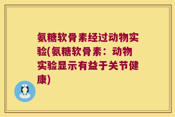 氨糖软骨素经过动物实验(氨糖软骨素：动物实验显示有益于关节健康)