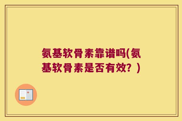 氨基软骨素靠谱吗(氨基软骨素是否有效?) 氨基软骨素靠谱吗(氨基软骨素是否有效?)