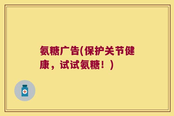 氨糖广告(保护关节健康,试试氨糖!) 氨糖广告(保护关节健康,试试氨糖!)