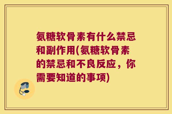 氨糖软骨素有什么禁忌和副作用(氨糖软骨素的禁忌和不良反应,你需要知道的事项) 氨糖软骨素有什么禁忌和副作用(氨糖软骨素的禁忌和不良反应,你需要知道的事项)