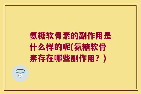 氨糖软骨素的副作用是什么样的呢(氨糖软骨素存在哪些副作用？)