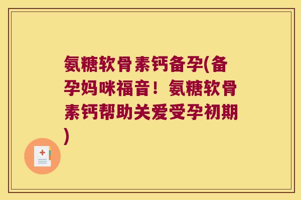 氨糖软骨素钙备孕(备孕妈咪福音！氨糖软骨素钙帮助关爱受孕初期)