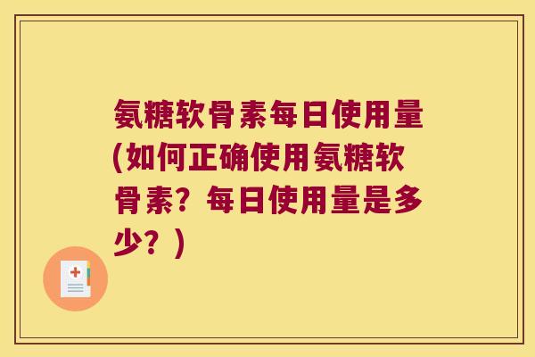 氨糖软骨素每日使用量(如何正确使用氨糖软骨素?每日使用量是多少?) 氨糖软骨素每日使用量(如何正确使用氨糖软骨素?每日使用量是多少?)