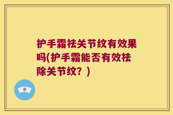 护手霜祛关节纹有效果吗(护手霜能否有效祛除关节纹？)