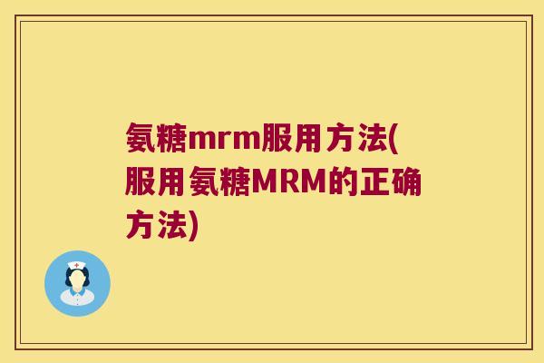 氨糖mrm服用方法(服用氨糖MRM的正确方法) 氨糖mrm服用方法(服用氨糖MRM的正确方法)