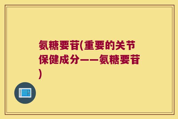 氨糖要苷(重要的关节保健成分——氨糖要苷) 氨糖要苷(重要的关节保健成分——氨糖要苷)
